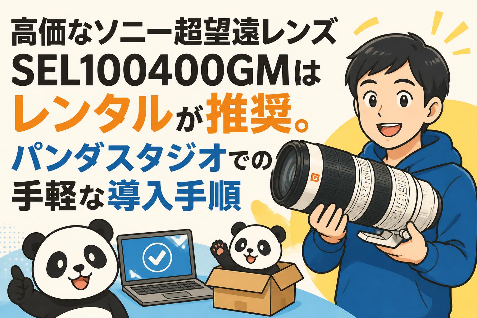 高価なソニー超望遠レンズSEL100400GMはレンタルが推奨。パンダスタジオでの手軽な導入手順