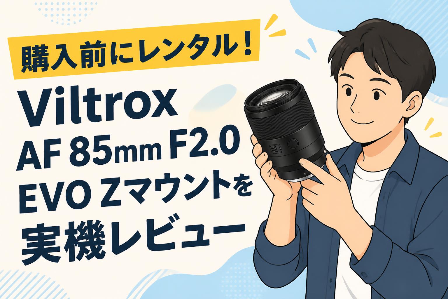 購入前にレンタル！Viltrox AF 85mm F2.0 EVO Zマウントを実機レビュー