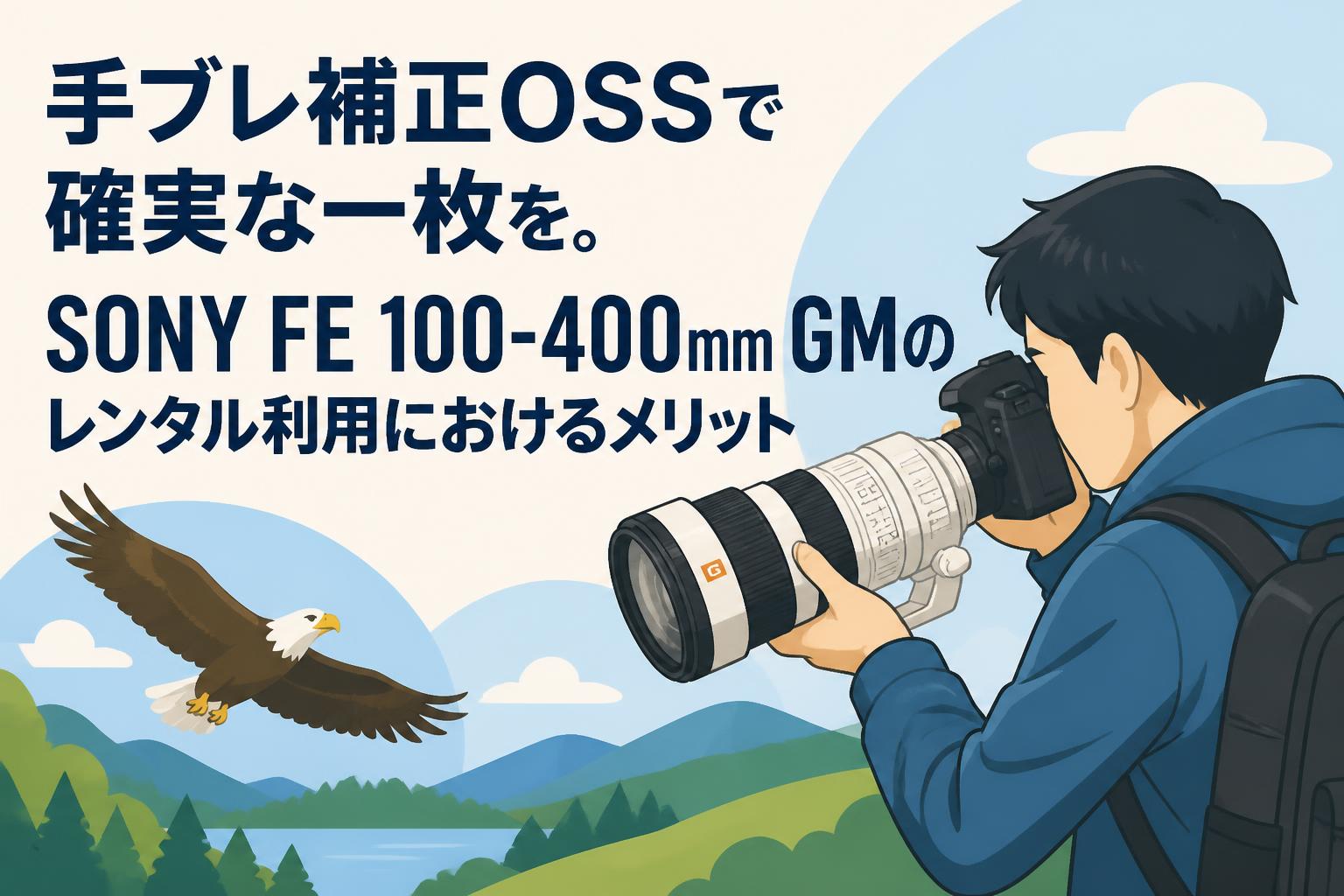 手ブレ補正OSSで確実な一枚を。SONY FE 100-400mm GMのレンタル利用におけるメリット