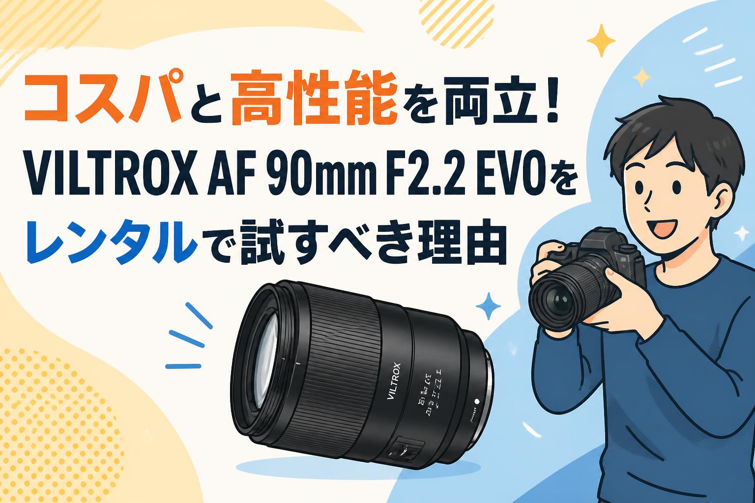 コスパと高性能を両立！VILTROX AF 90mm F2.2 EVOをレンタルで試すべき理由