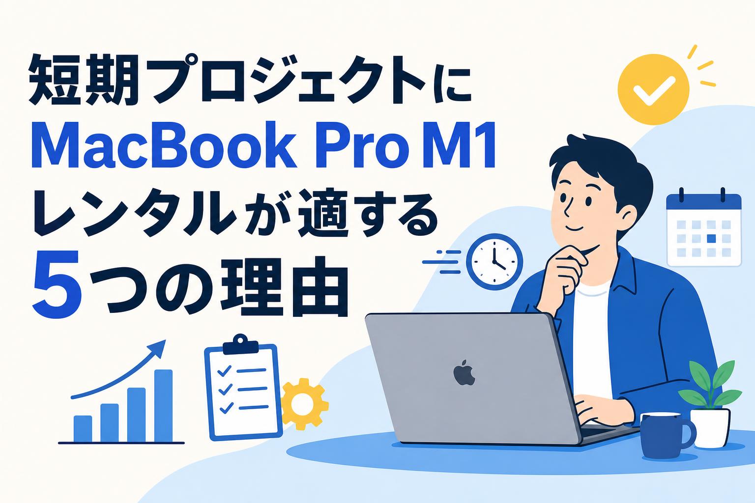 短期プロジェクトにMacBook Pro M1レンタルが適する5つの理由