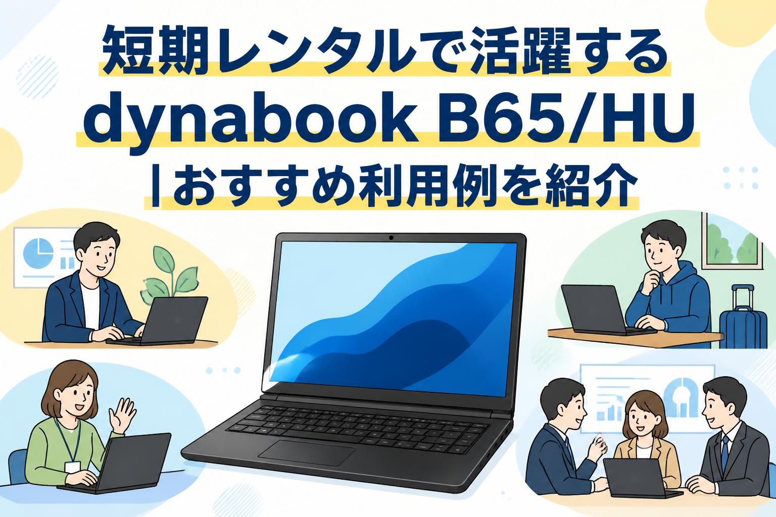 短期レンタルで活躍するdynabook B65/HU｜おすすめ利用例を紹介