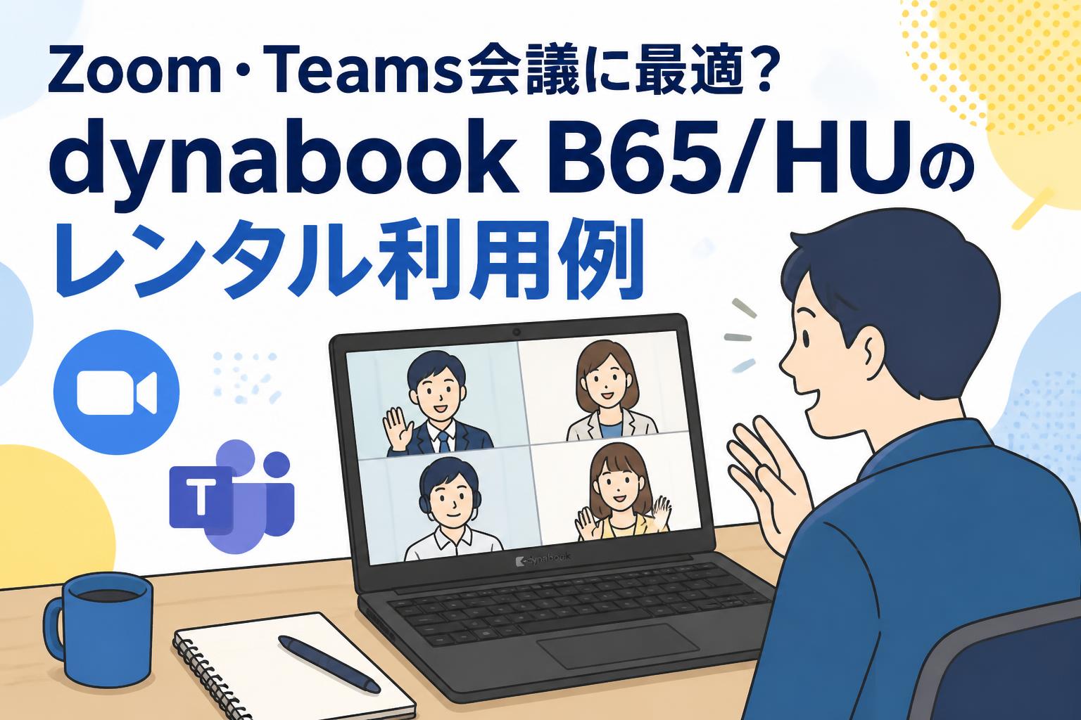 Zoom・Teams会議に最適？dynabook B65/HUのレンタル利用例