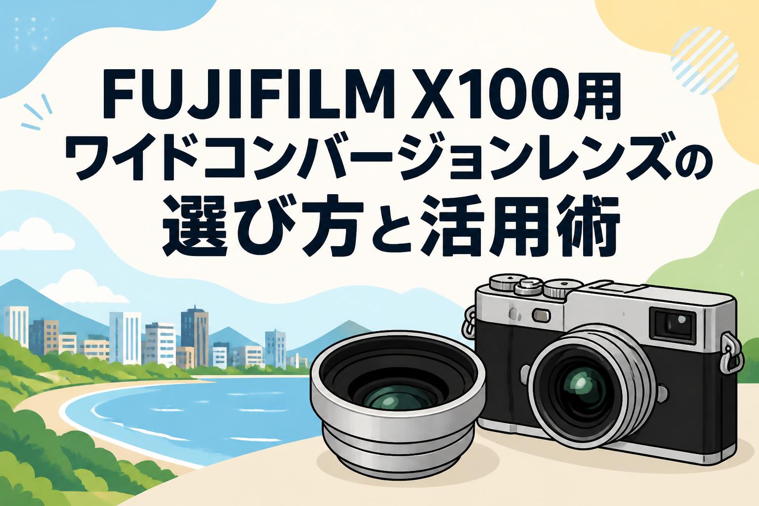 FUJIFILM X100用ワイドコンバージョンレンズの選び方と活用術