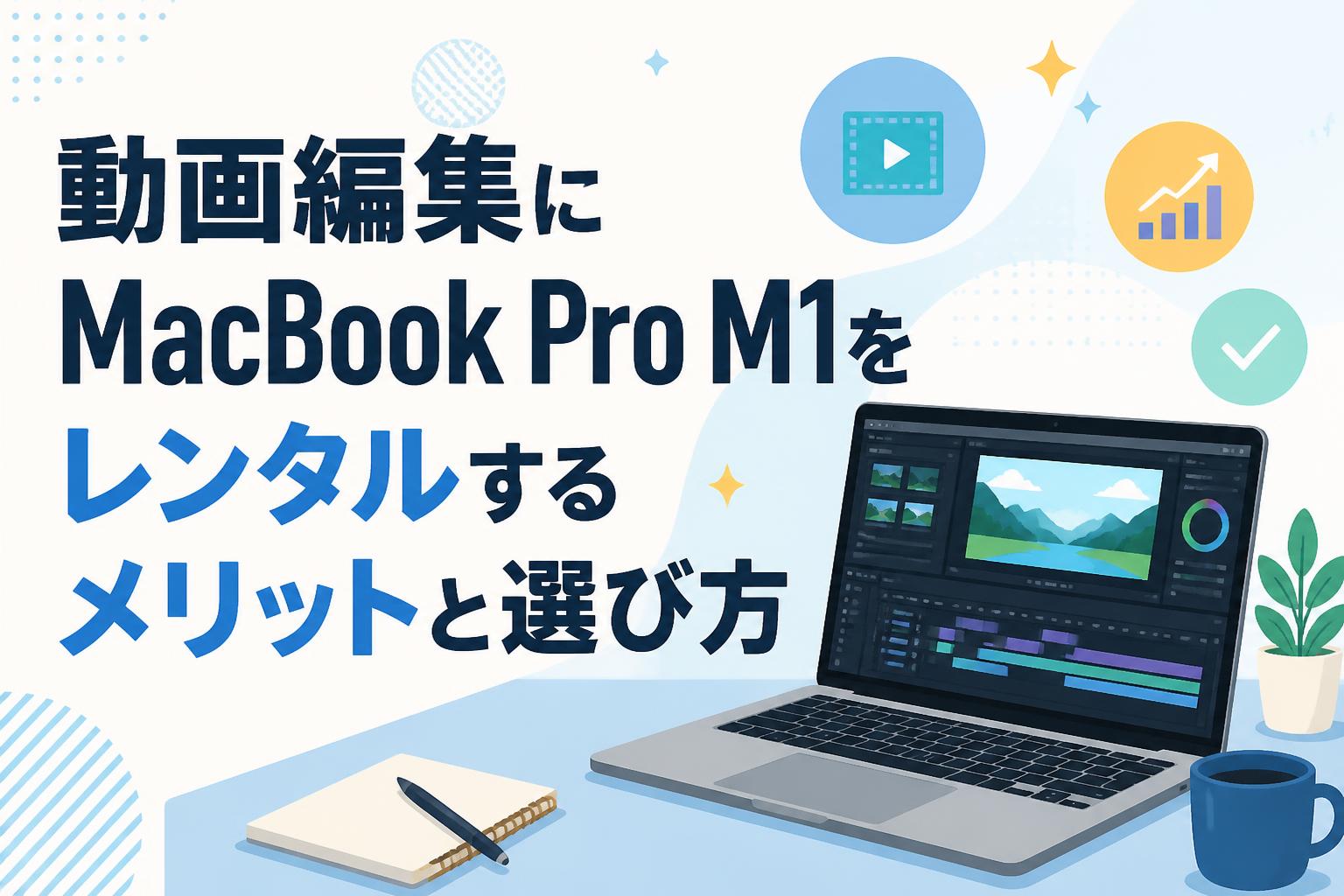 動画編集にMacBook Pro M1をレンタルするメリットと選び方