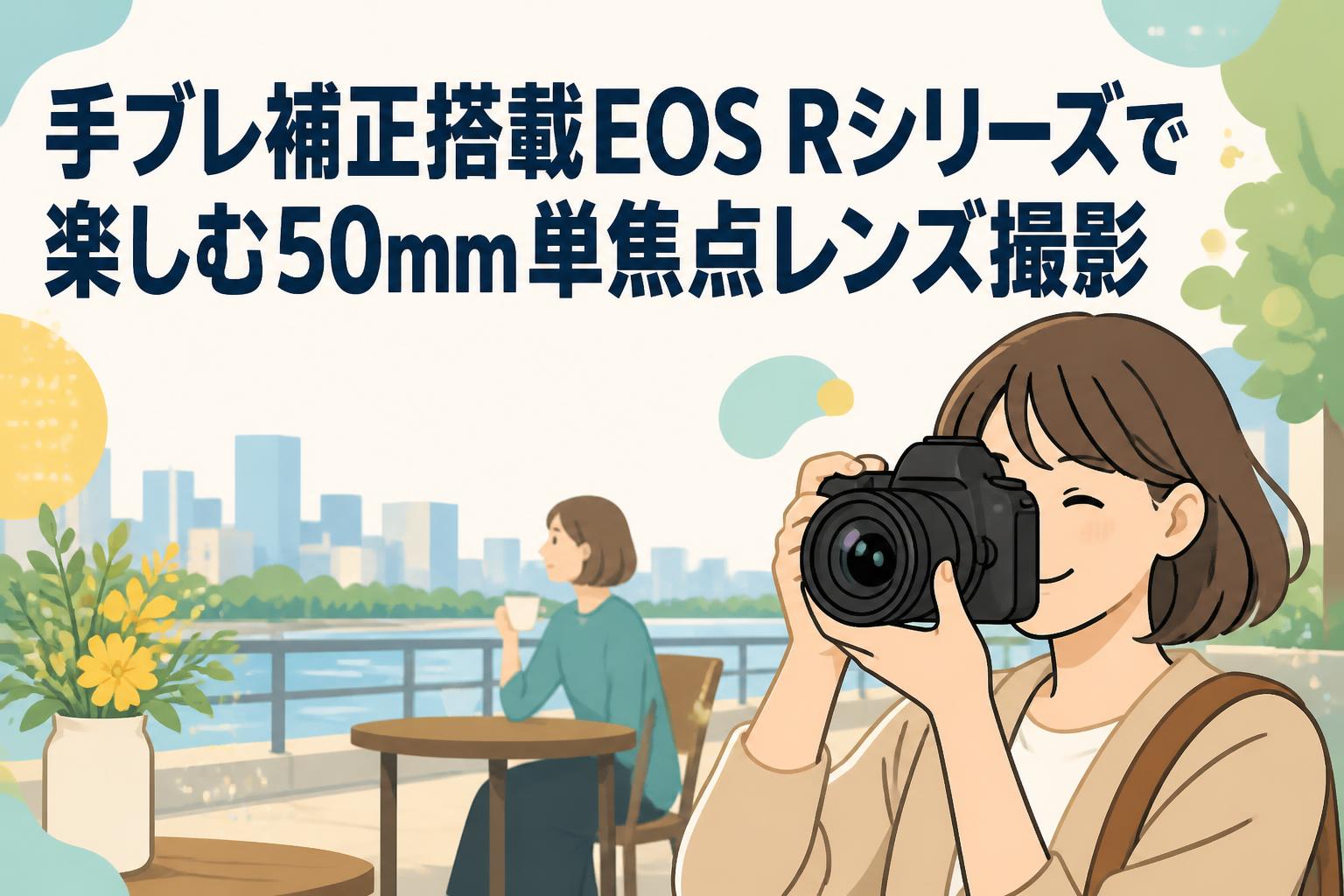 手ブレ補正搭載EOS Rシリーズで楽しむ50mm単焦点レンズ撮影