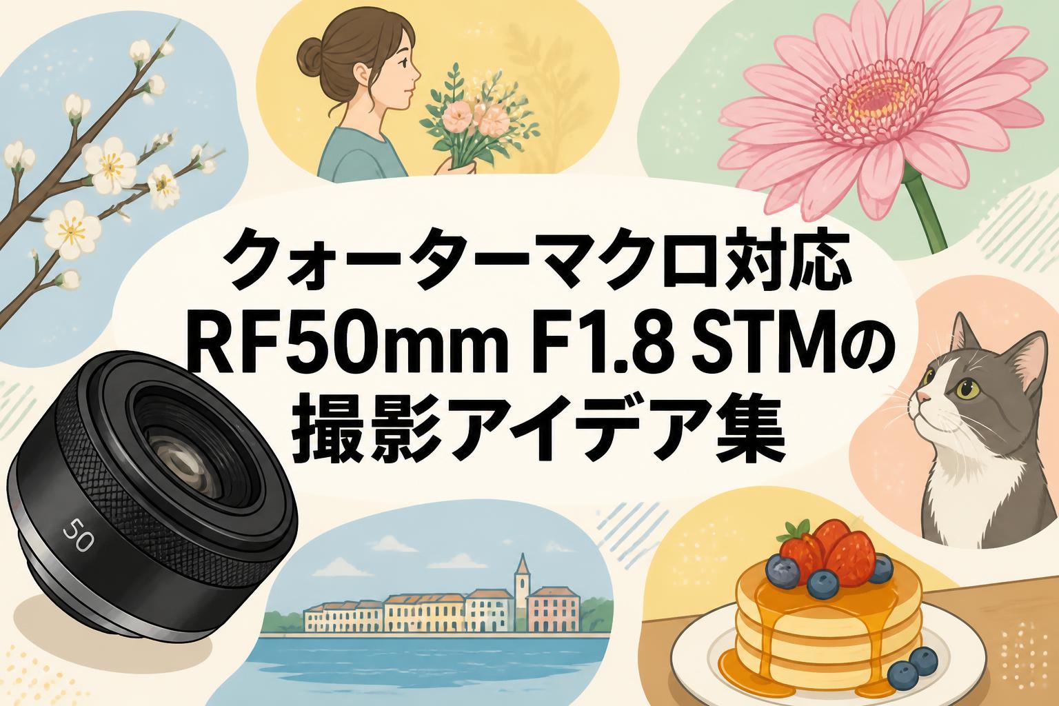クォーターマクロ対応RF50mm F1.8 STMの撮影アイデア集