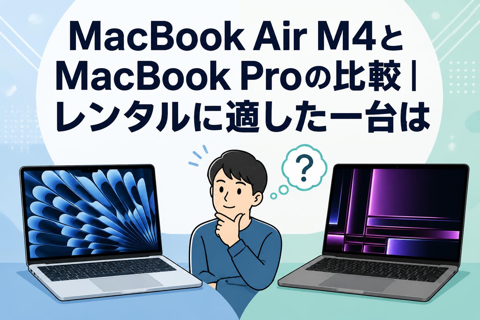 MacBook Air M4とMacBook Proの比較｜レンタルに適した一台は