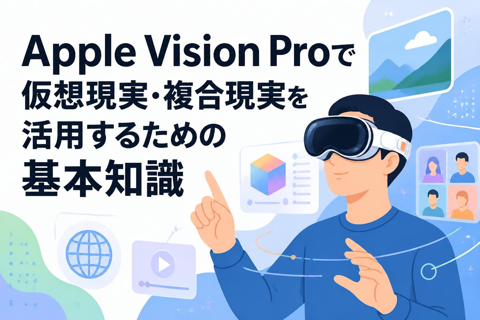 Apple Vision Proで仮想現実・複合現実を活用するための基本知識
