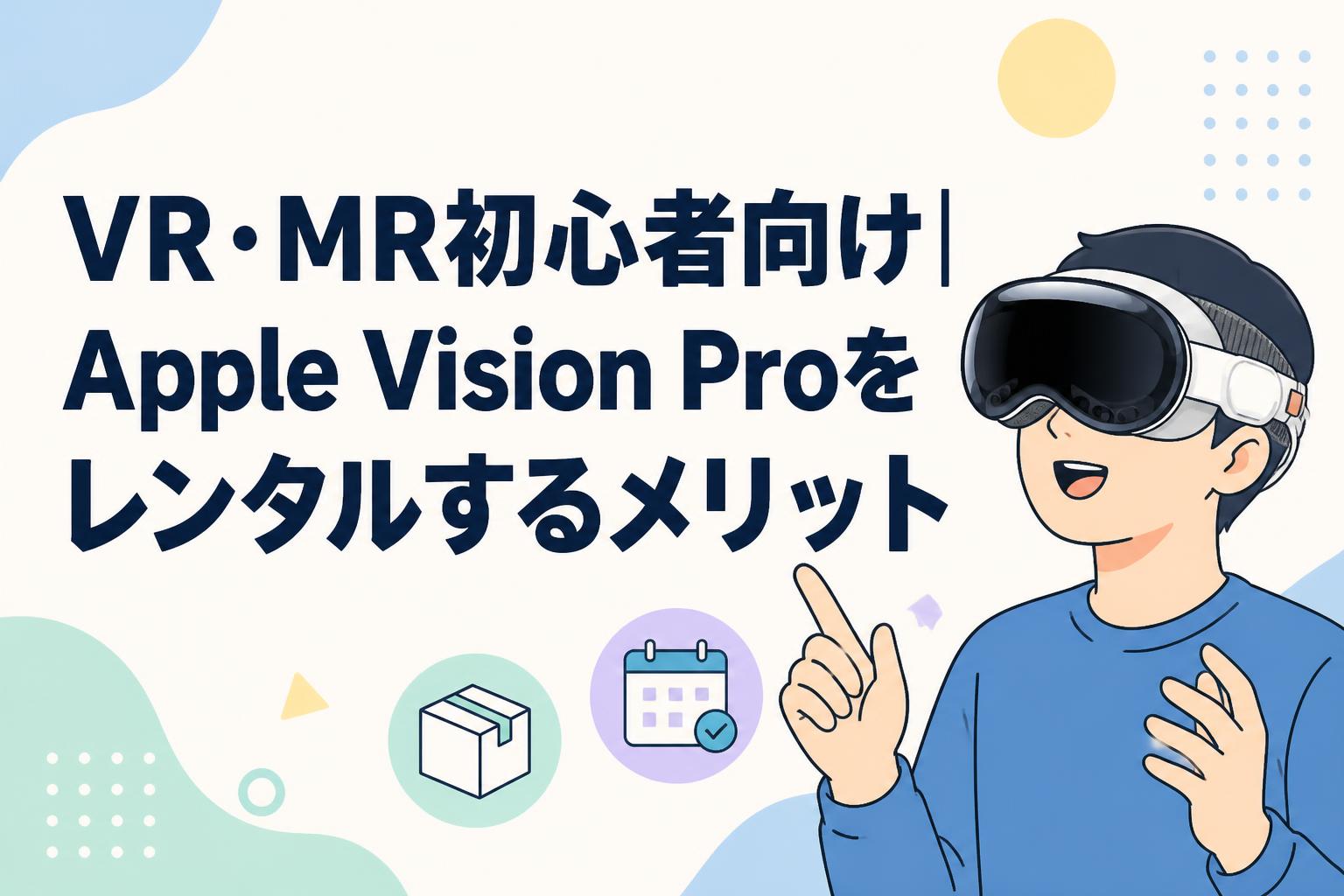 VR・MR初心者向け｜Apple Vision Proをレンタルするメリット