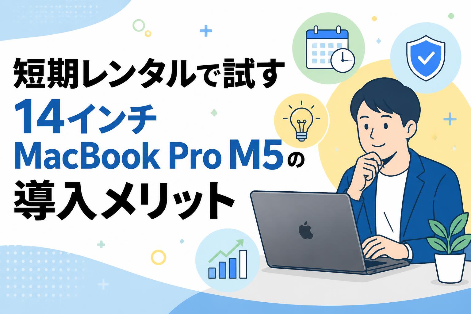 短期レンタルで試す14インチMacBook Pro M5の導入メリット