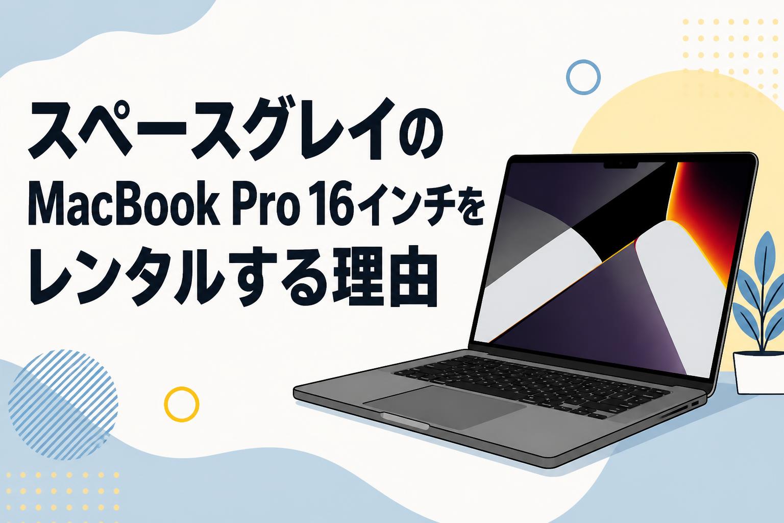 スペースグレイのMacBook Pro 16インチをレンタルする理由