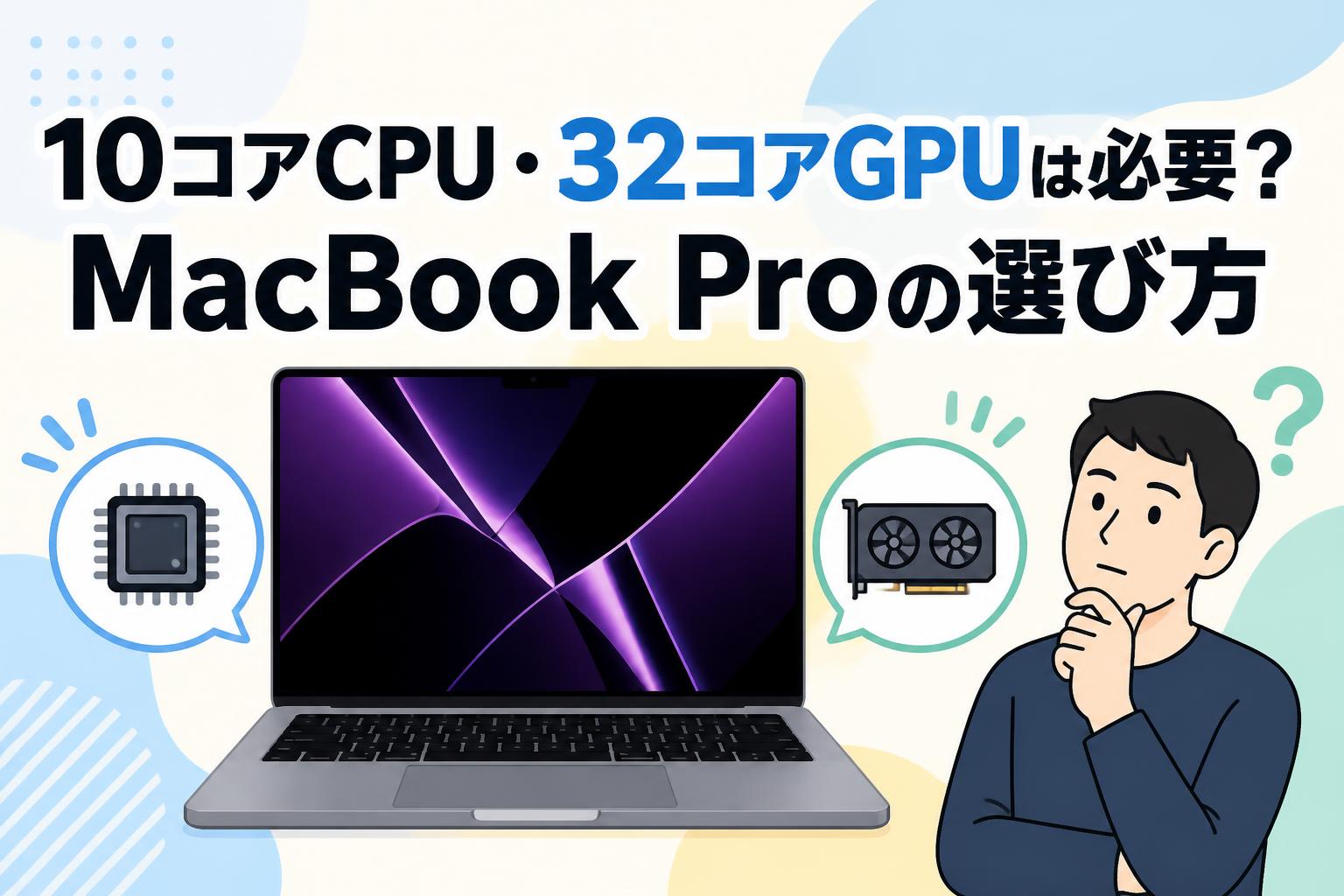 10コアCPU・32コアGPUは必要？MacBook Proの選び方