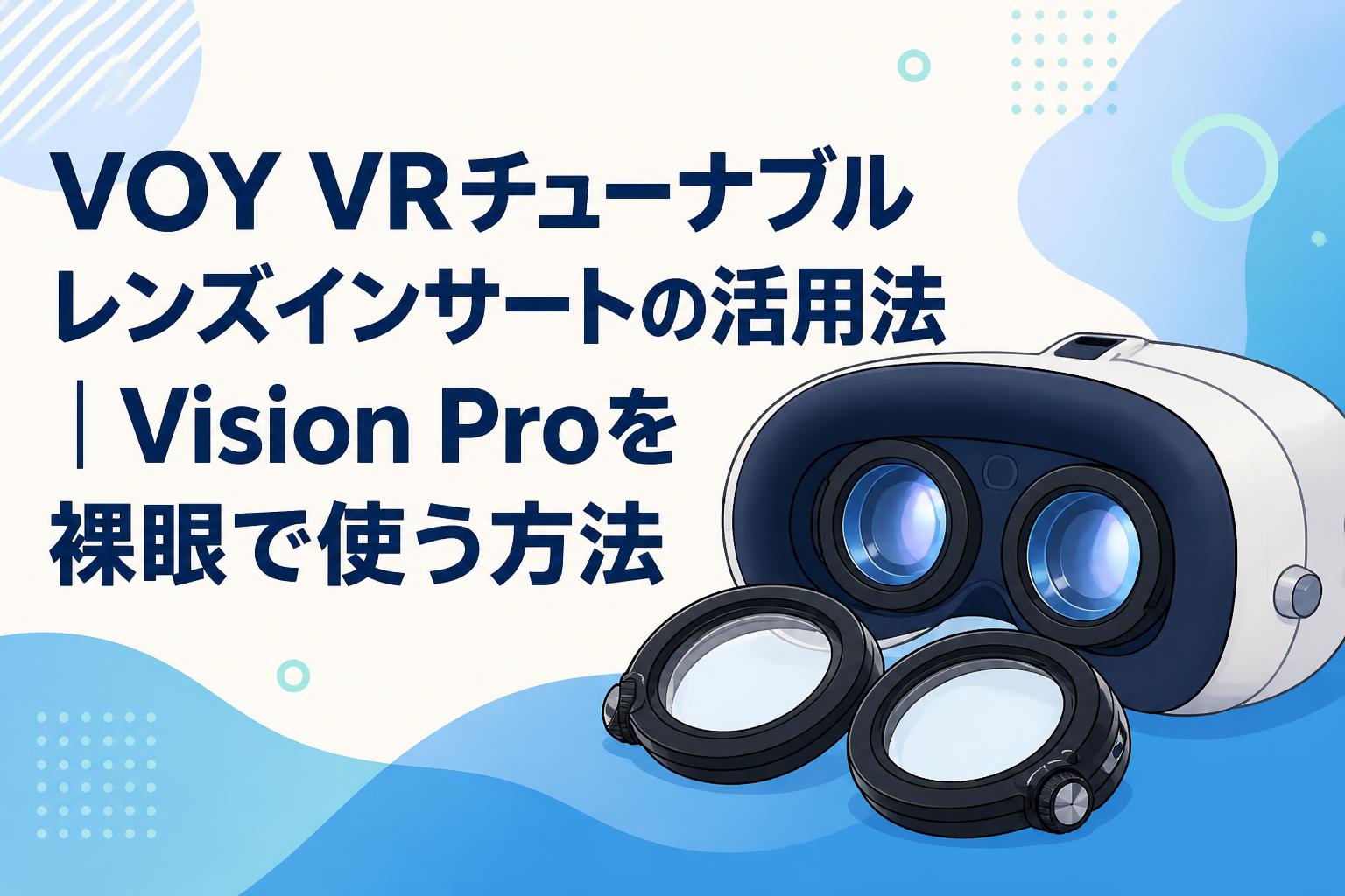 VOY VRチューナブルレンズインサートの活用法｜Vision Proを裸眼で使う方法