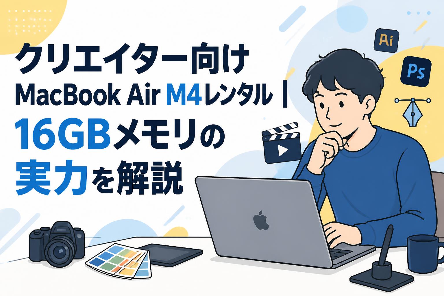 クリエイター向けMacBook Air M4レンタル｜16GBメモリの実力を解説