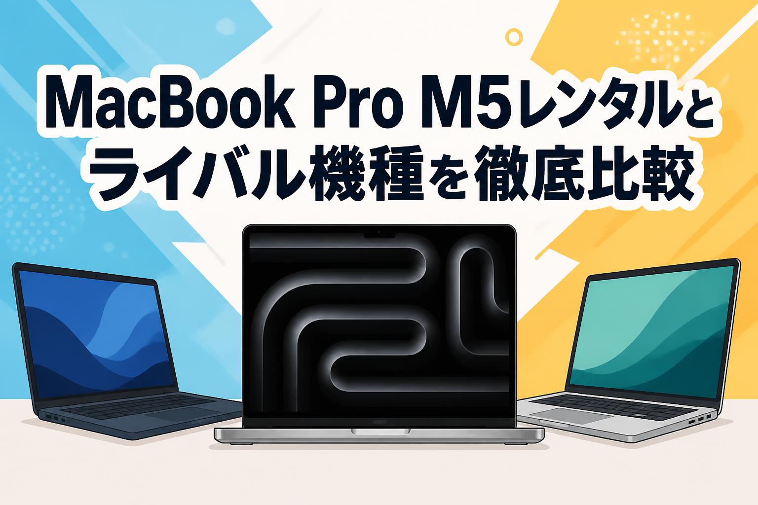 MacBook Pro M5レンタルとライバル機種を徹底比較
