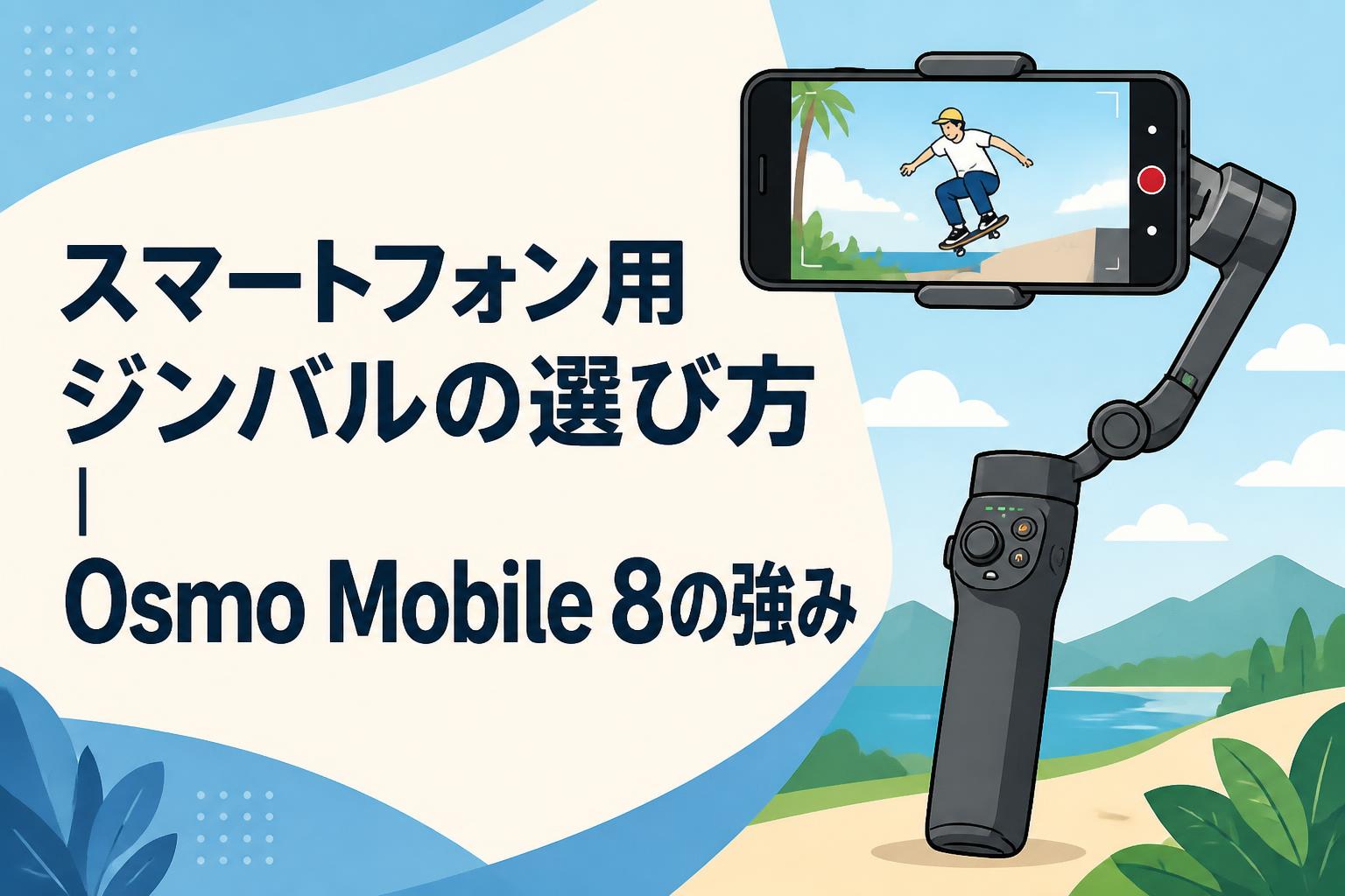 スマートフォン用ジンバルの選び方｜Osmo Mobile 8の強み