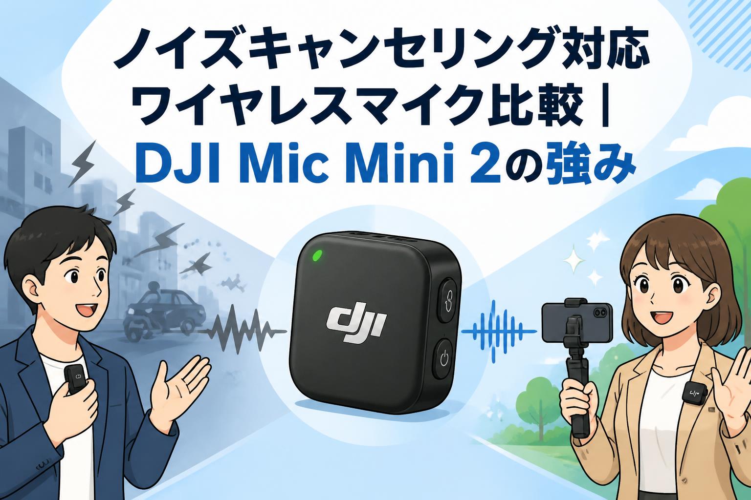 ノイズキャンセリング対応ワイヤレスマイク比較｜DJI Mic Mini 2の強み