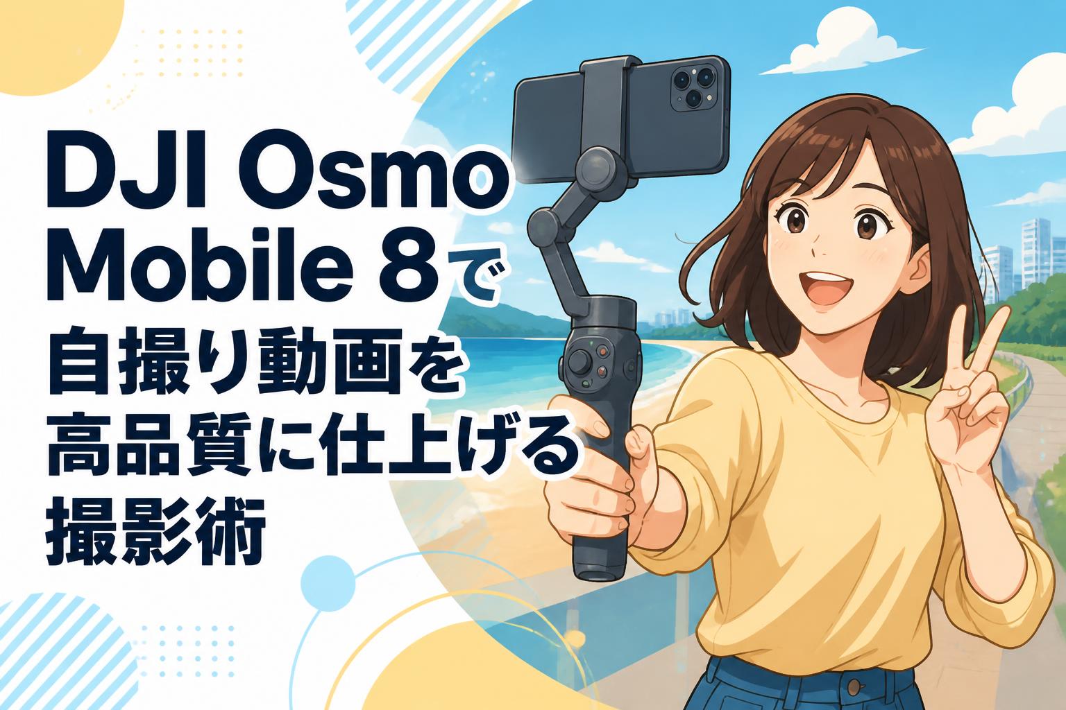 DJI Osmo Mobile 8で自撮り動画を高品質に仕上げる撮影術