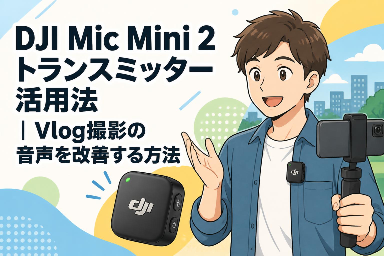 DJI Mic Mini 2トランスミッター活用法｜Vlog撮影の音声を改善する方法