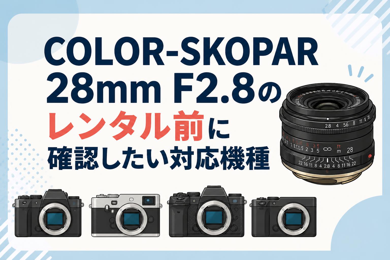 COLOR-SKOPAR 28mm F2.8のレンタル前に確認したい対応機種
