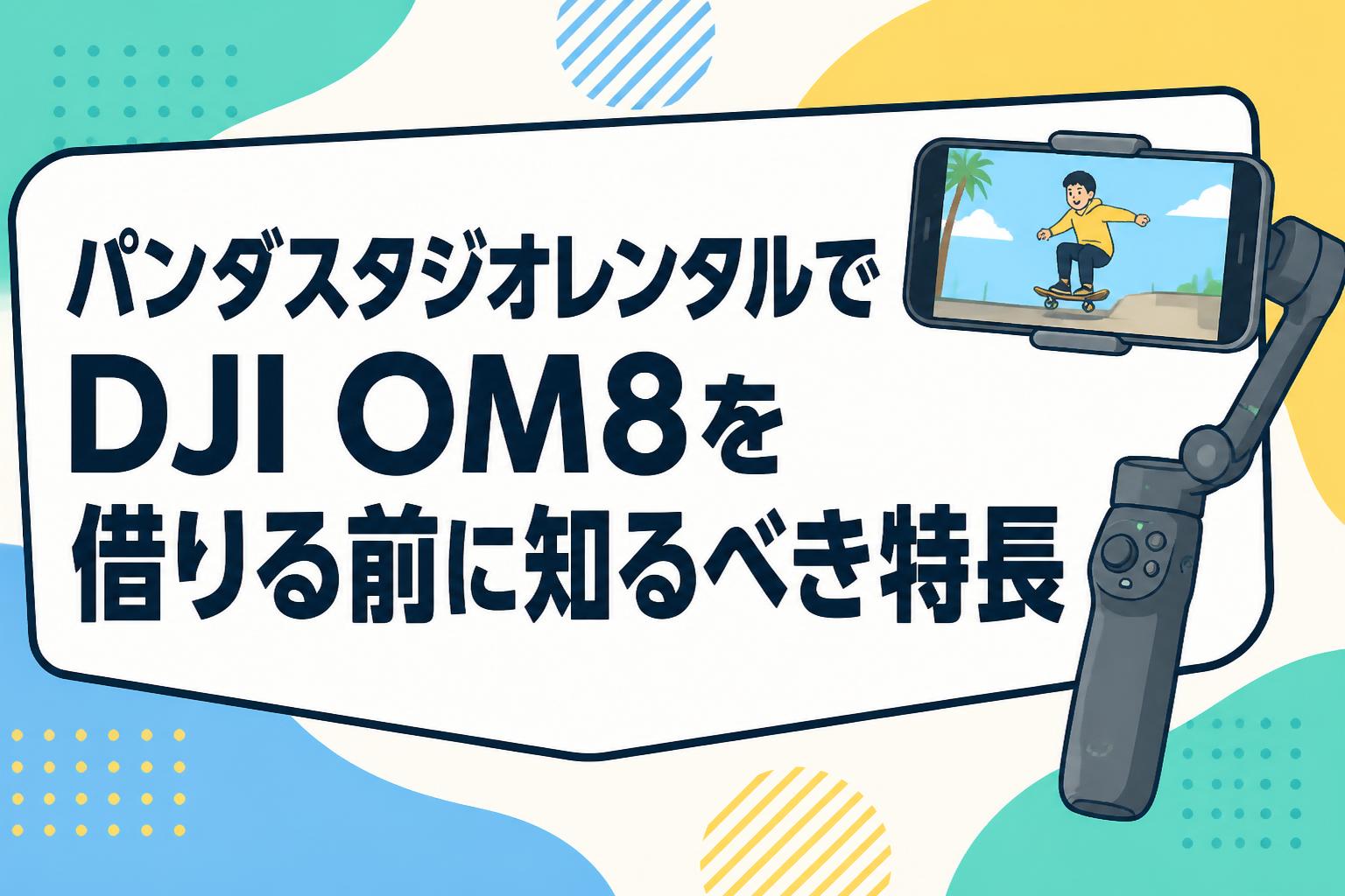 パンダスタジオレンタルでDJI OM8を借りる前に知るべき特長