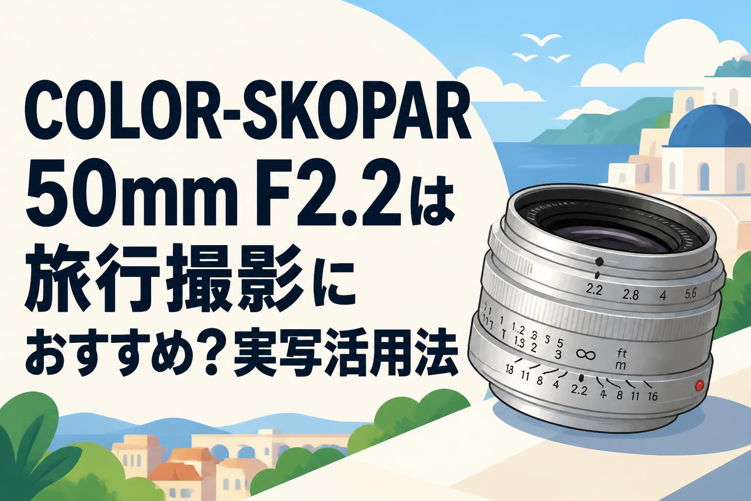 COLOR-SKOPAR 50mm F2.2は旅行撮影におすすめ？実写活用法