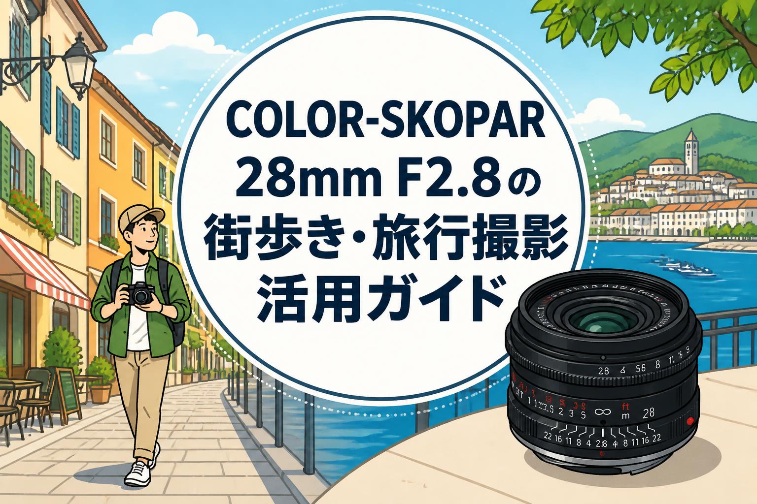 COLOR-SKOPAR 28mm F2.8の街歩き・旅行撮影活用ガイド