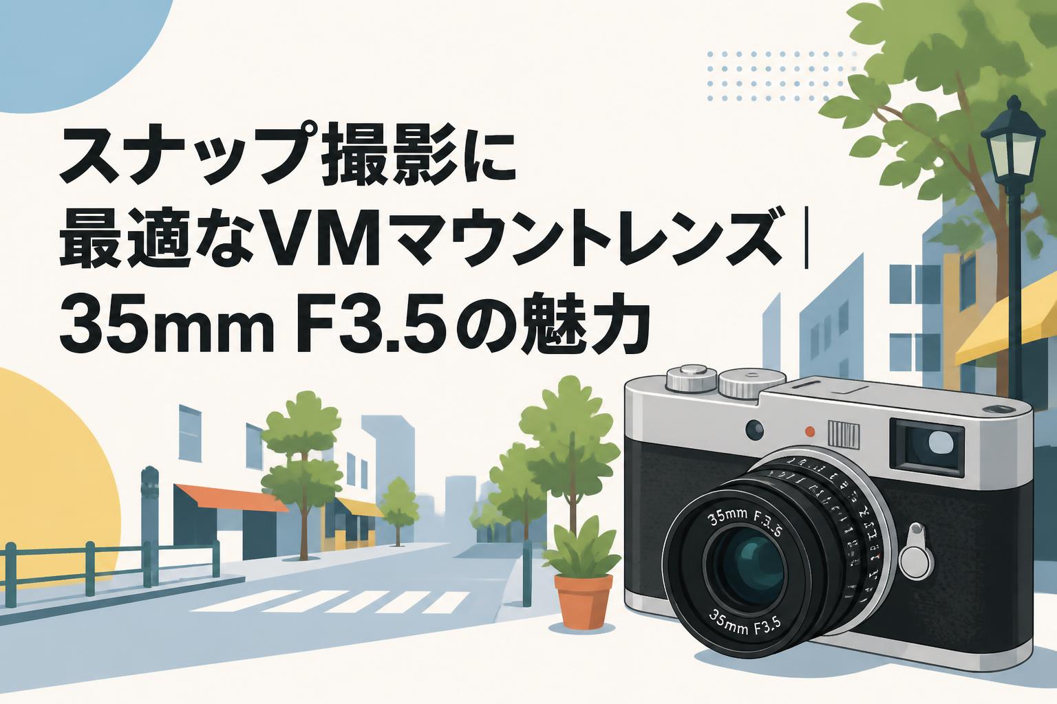 スナップ撮影に最適なVMマウントレンズ｜35mm F3.5の魅力