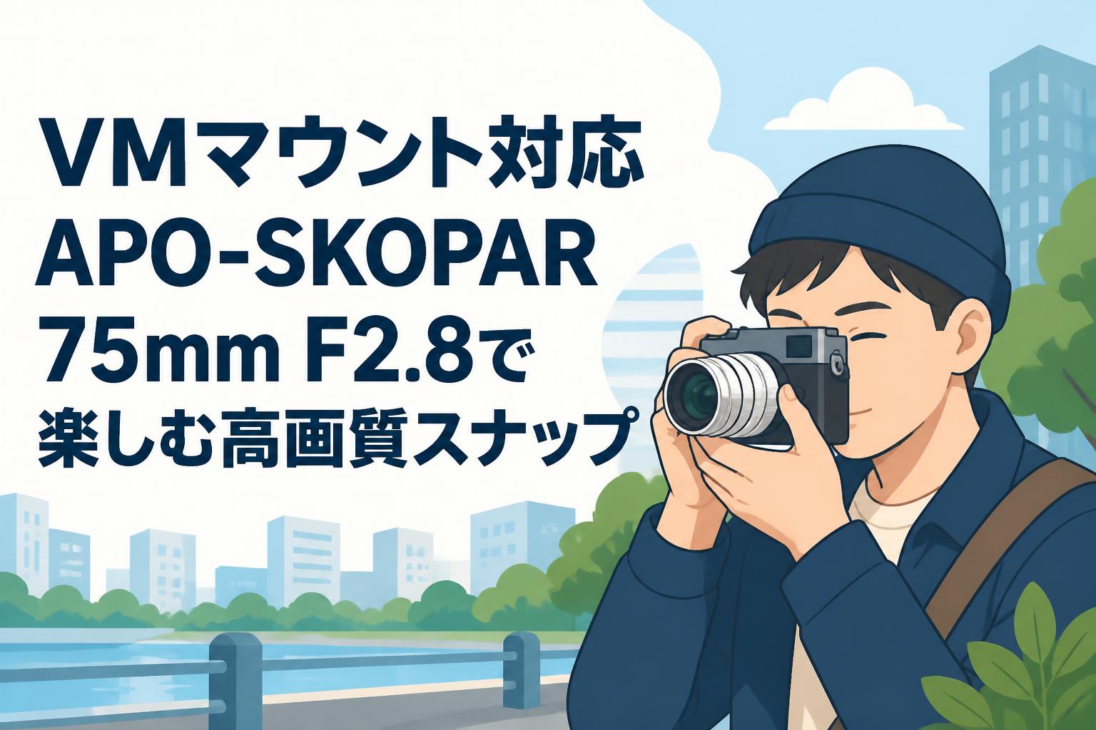 VMマウント対応APO-SKOPAR 75mm F2.8で楽しむ高画質スナップ