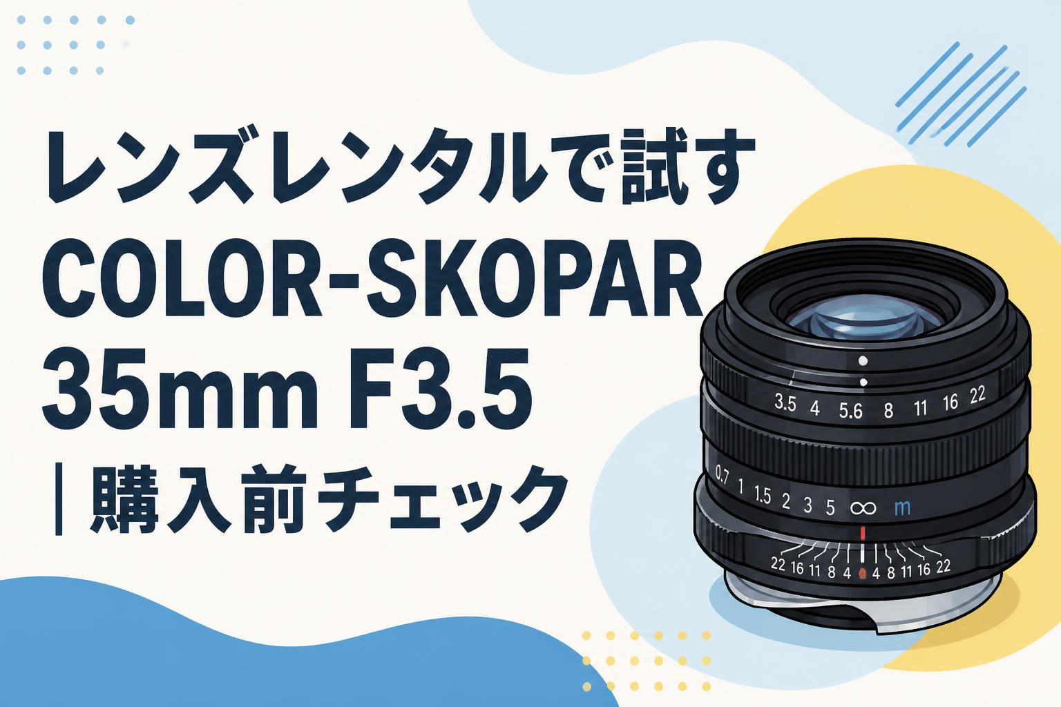 レンズレンタルで試すCOLOR-SKOPAR 35mm F3.5｜購入前チェック