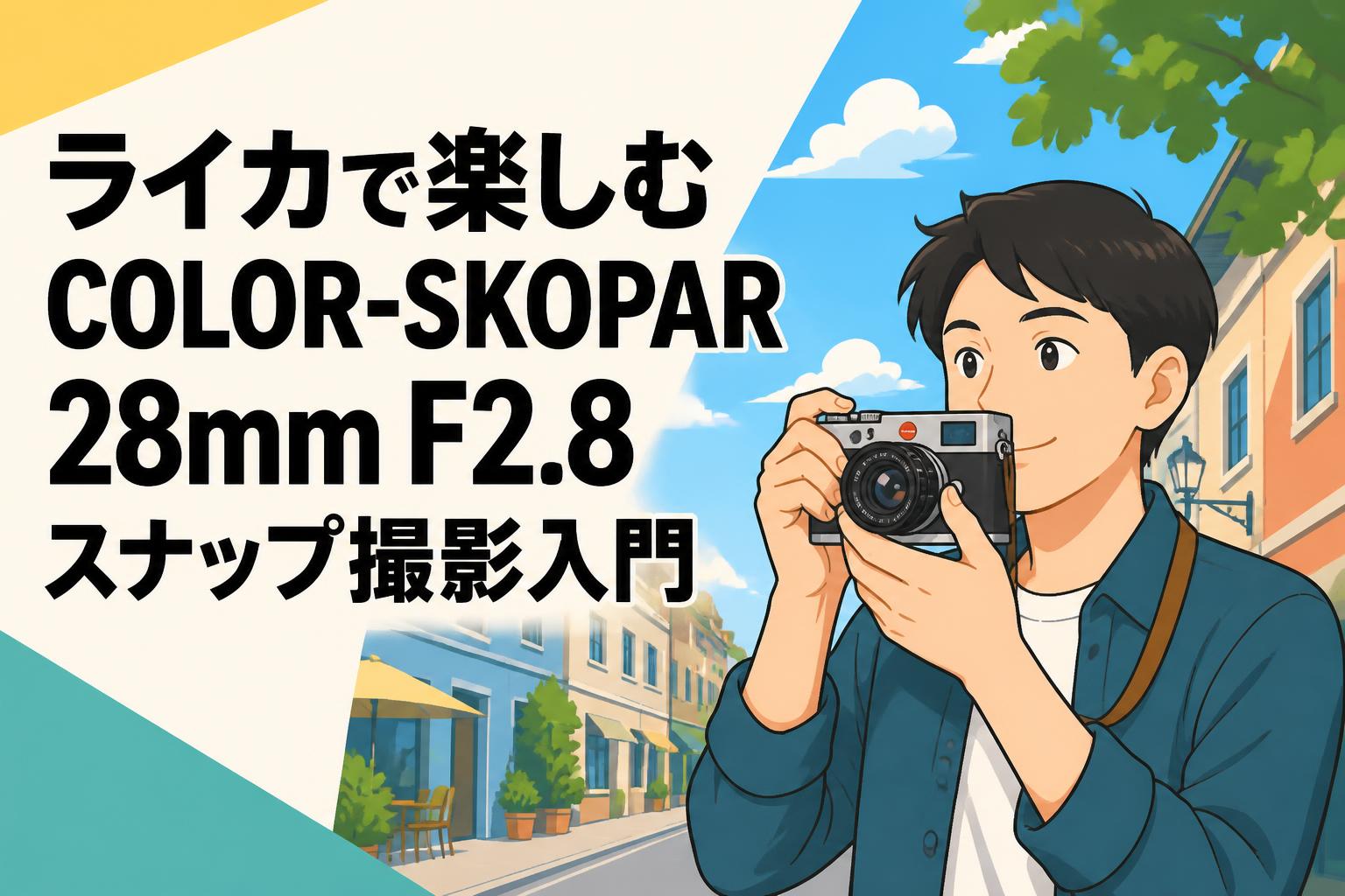 ライカで楽しむCOLOR-SKOPAR 28mm F2.8スナップ撮影入門