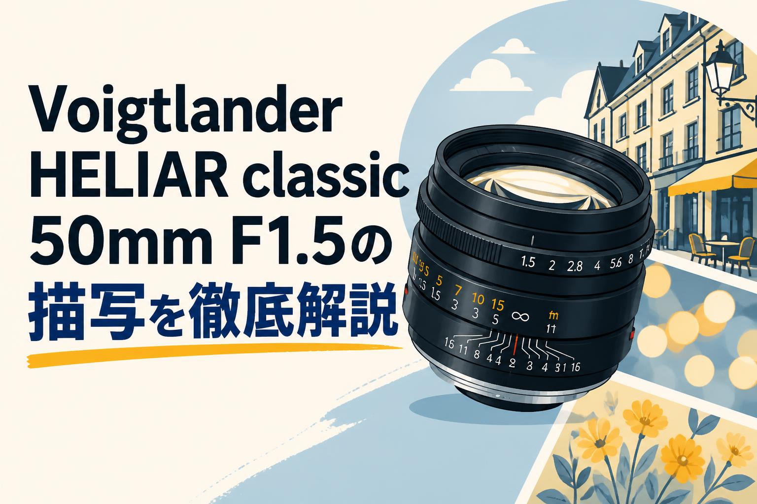 Voigtlander HELIAR classic 50mm F1.5の描写を徹底解説