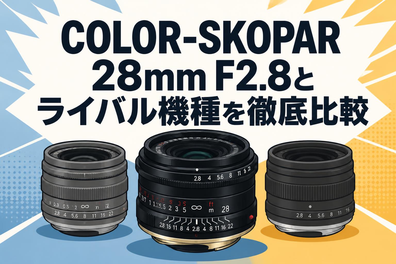 COLOR-SKOPAR 28mm F2.8とライバル機種を徹底比較