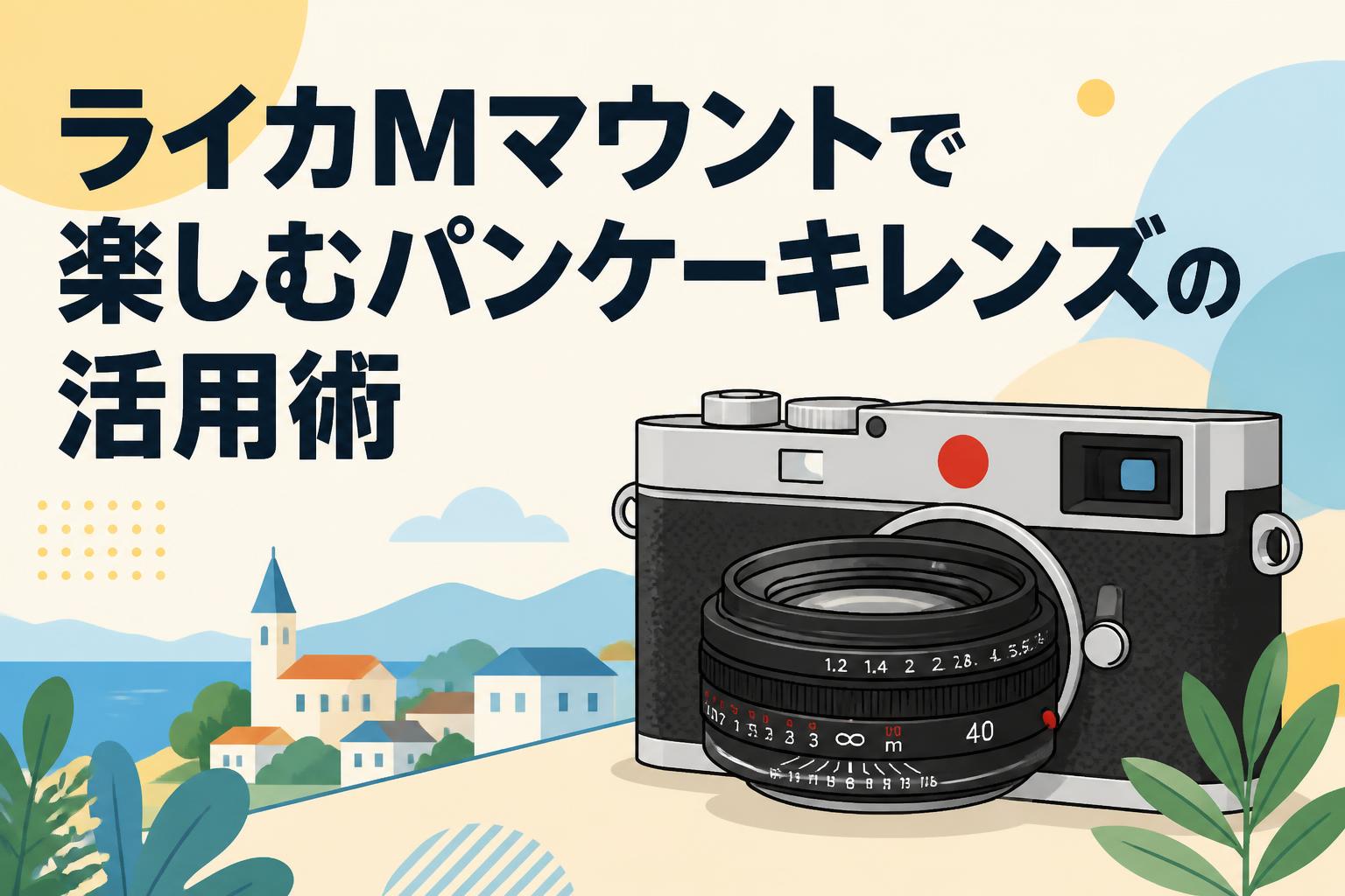 ライカMマウントで楽しむパンケーキレンズの活用術
