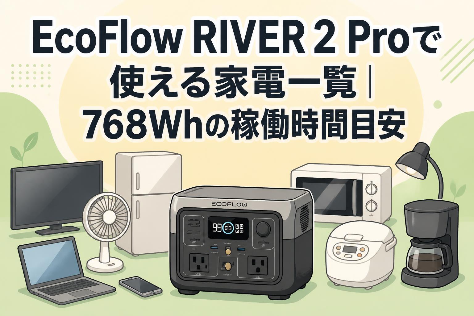 EcoFlow RIVER 2 Proで使える家電一覧｜768Whの稼働時間目安