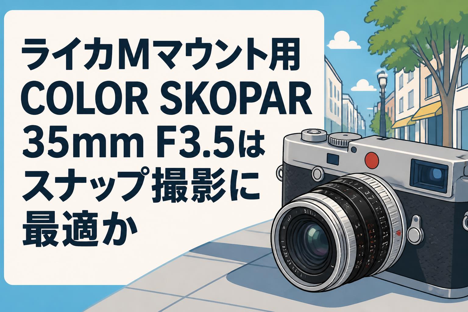 ライカMマウント用COLOR SKOPAR 35mm F3.5はスナップ撮影に最適か