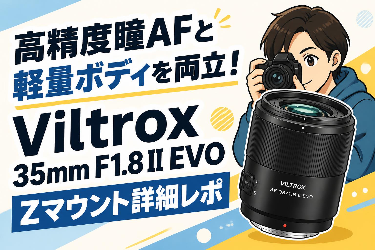 高精度瞳AFと軽量ボディを両立！Viltrox 35mm F1.8 II EVO Zマウント詳細レポ