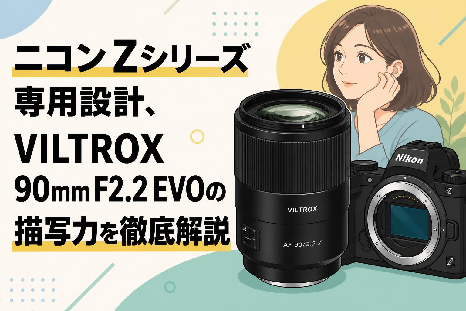 ニコン Zシリーズ専用設計、VILTROX 90mm F2.2 EVOの描写力を徹底解説