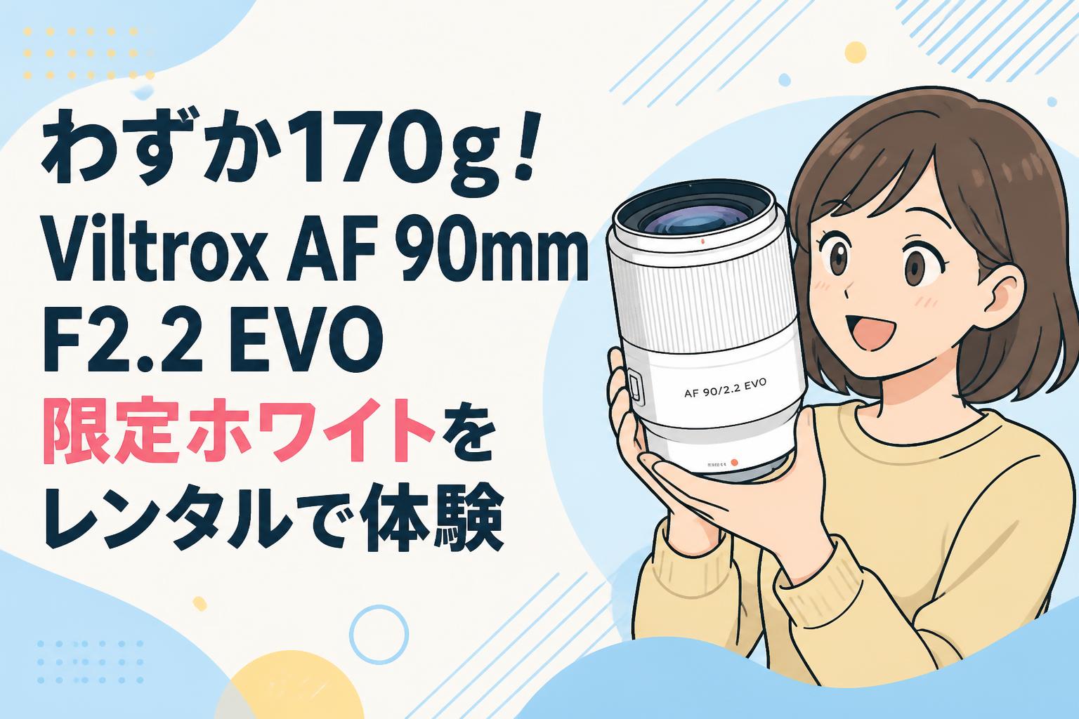 わずか170g！Viltrox AF 90mm F2.2 EVO限定ホワイトをレンタルで体験