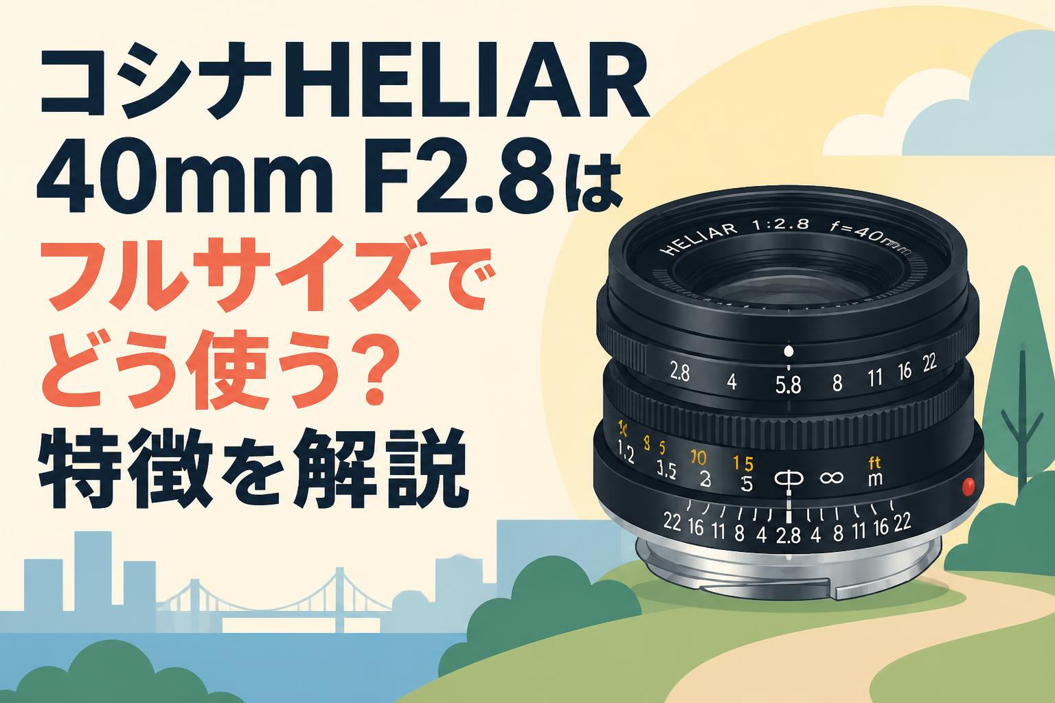 コシナHELIAR 40mm F2.8はフルサイズでどう使う？特徴を解説