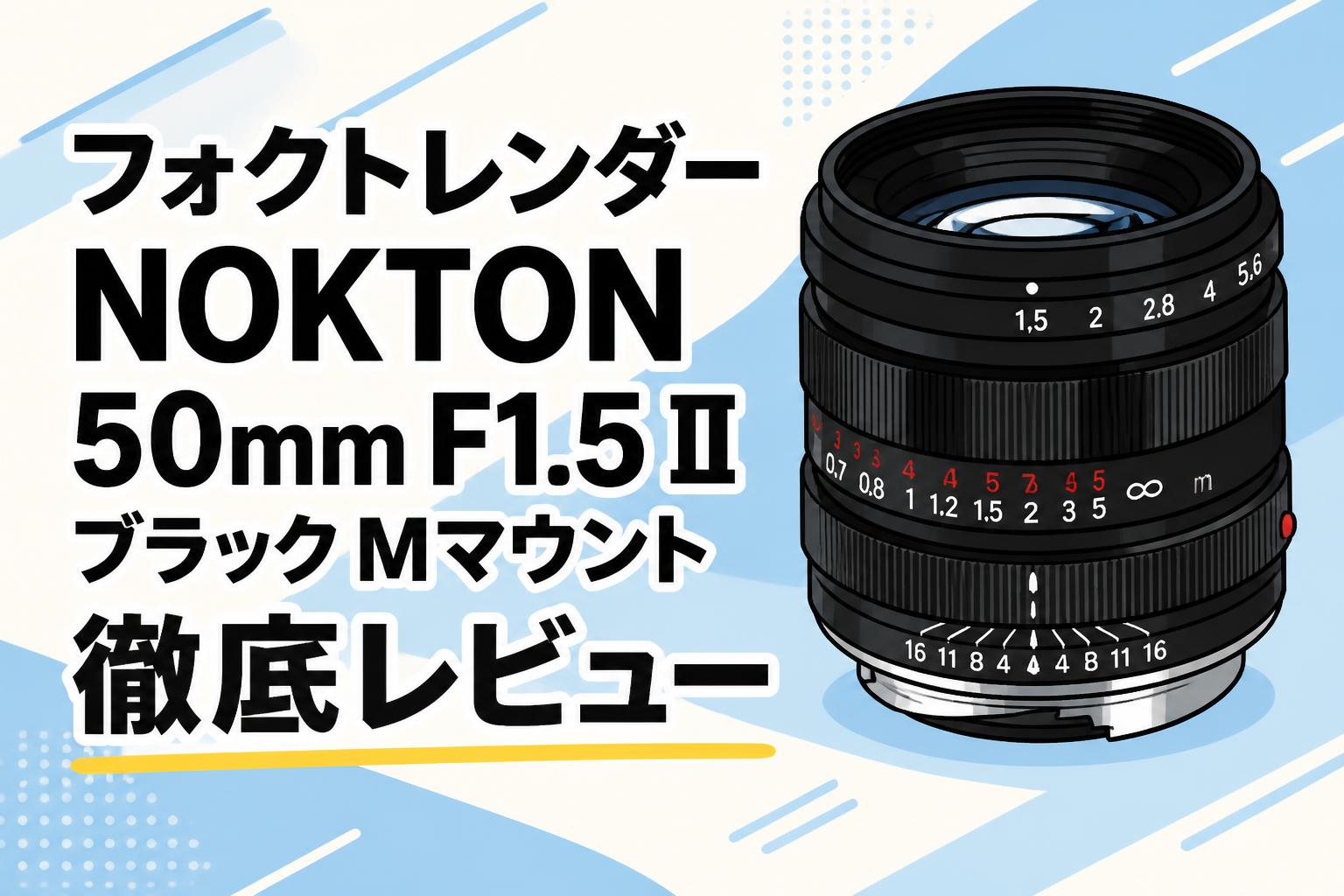 フォクトレンダー NOKTON 50mm F1.5 II ブラック Mマウント徹底レビュー
