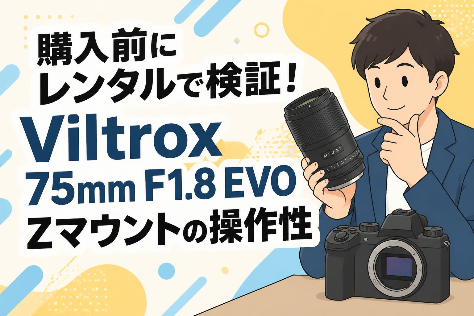 購入前にレンタルで検証！Viltrox 75mm F1.8 EVO Zマウントの操作性