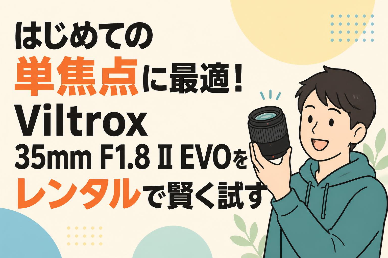 はじめての単焦点に最適！Viltrox 35mm F1.8 II EVOをレンタルで賢く試す
