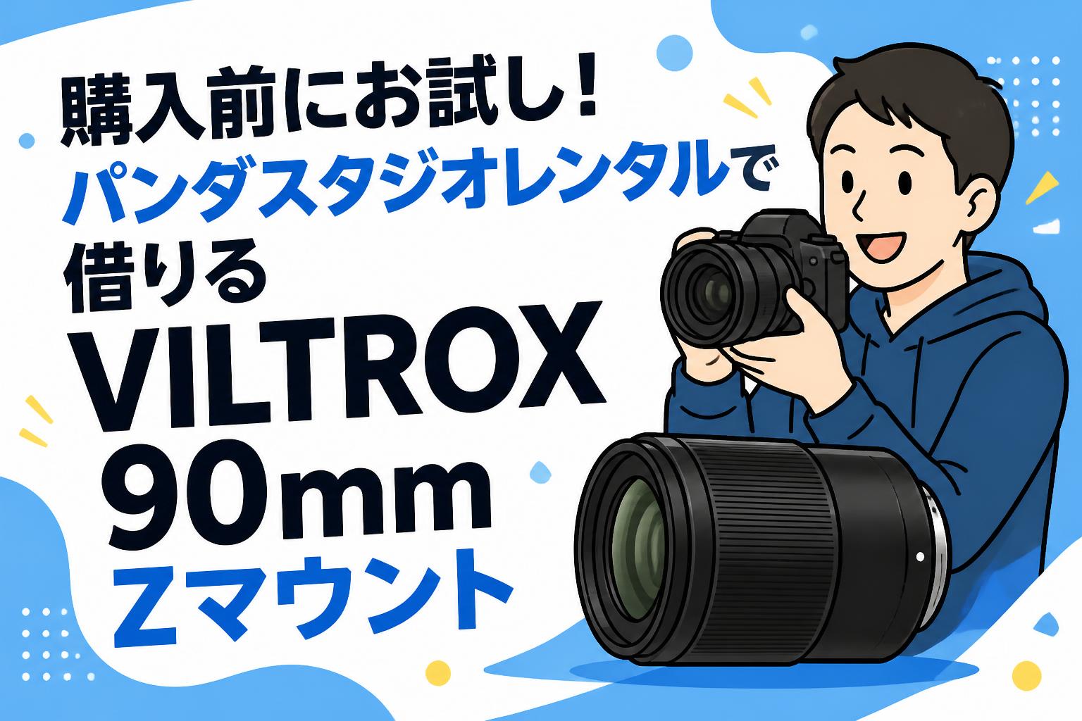 購入前にお試し！パンダスタジオレンタルで借りるVILTROX 90mm Zマウント