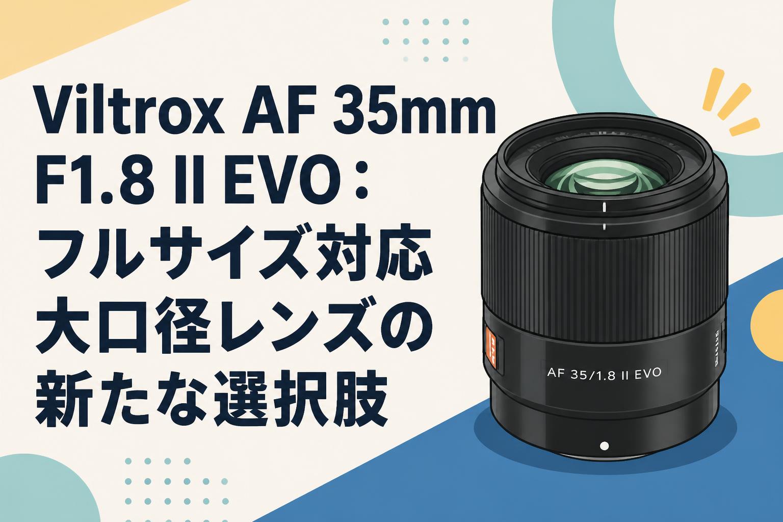 Viltrox AF 35mm F1.8 II EVO：フルサイズ対応大口径レンズの新たな選択肢