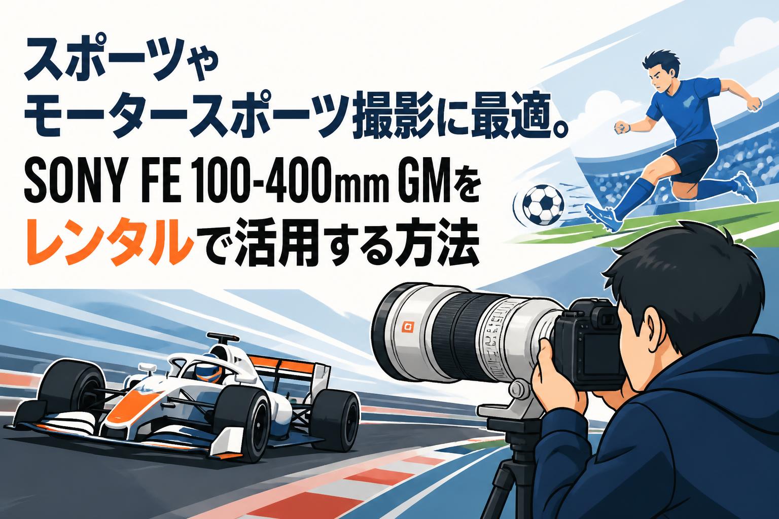 スポーツやモータースポーツ撮影に最適。SONY FE 100-400mm GMをレンタルで活用する方法