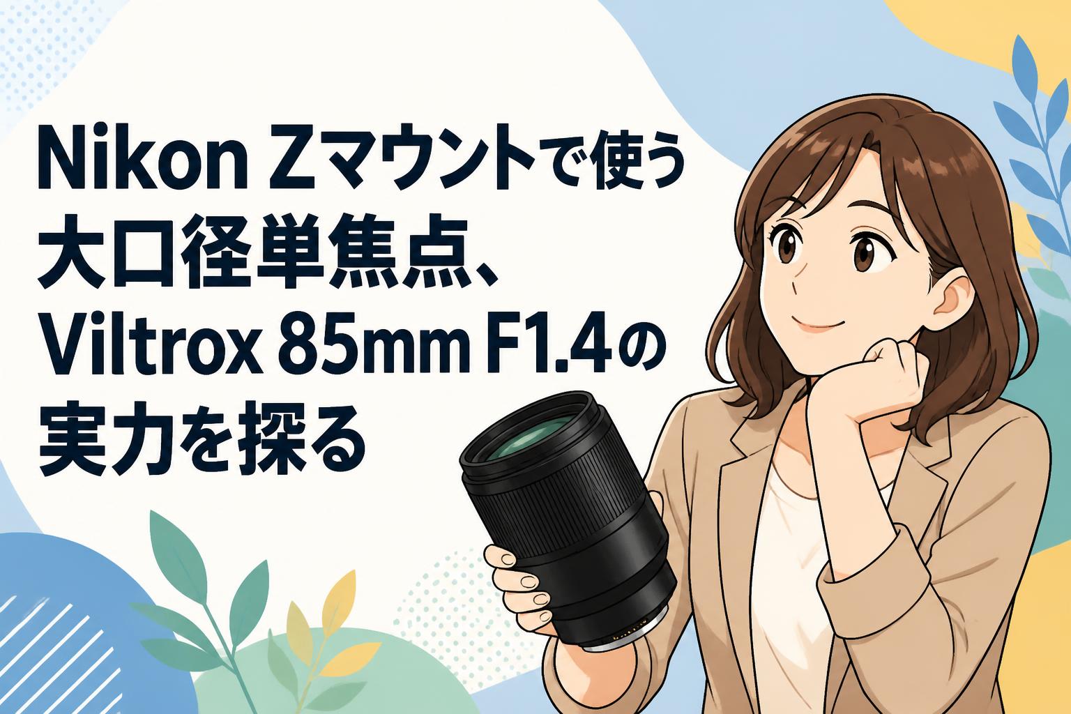 Nikon Zマウントで使う大口径単焦点、Viltrox 85mm F1.4の実力を探る