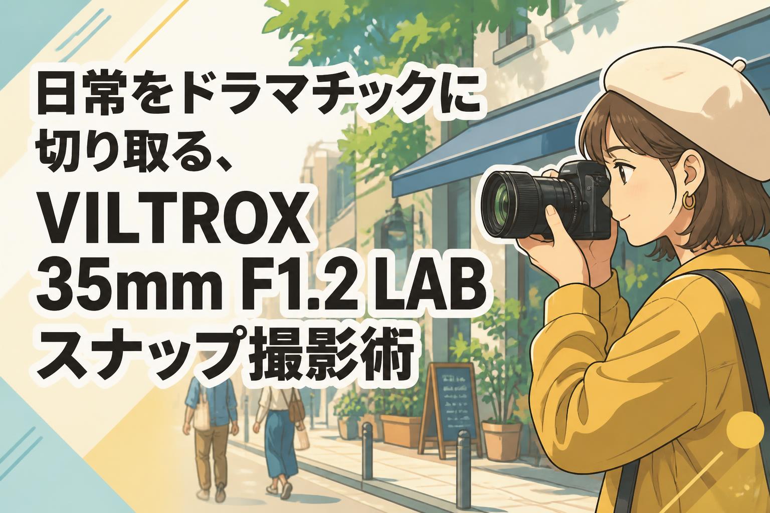 日常をドラマチックに切り取る、VILTROX 35mm F1.2 LABスナップ撮影術