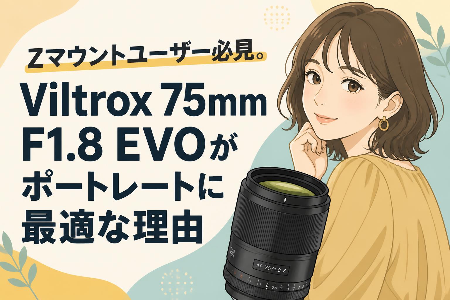 Zマウントユーザー必見。Viltrox 75mm F1.8 EVOがポートレートに最適な理由